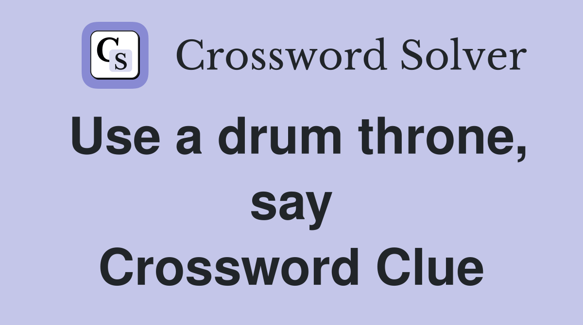 Use a drum throne, say Crossword Clue Answers Crossword Solver